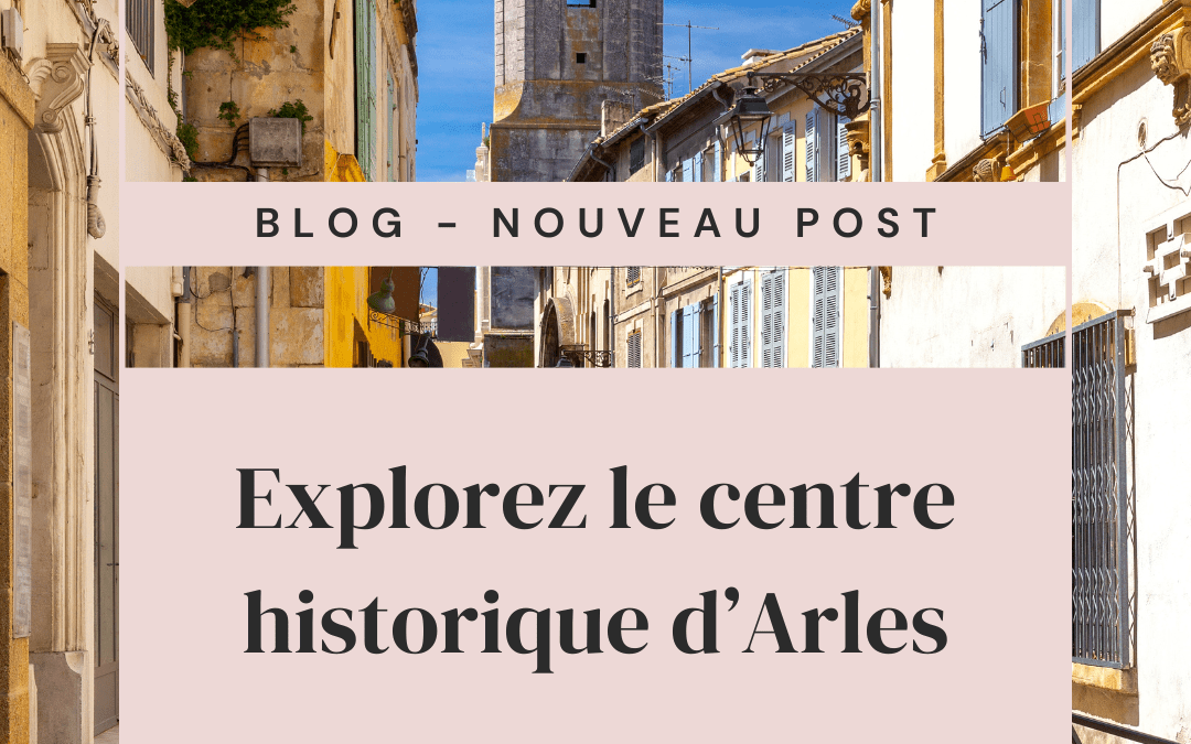 Le centre historique d’Arles : Un héritage vivant